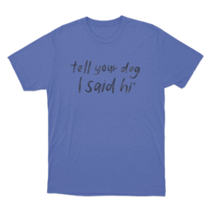Tell Your Dog I Said Hi Brush Script Unisex T Shirt Blue