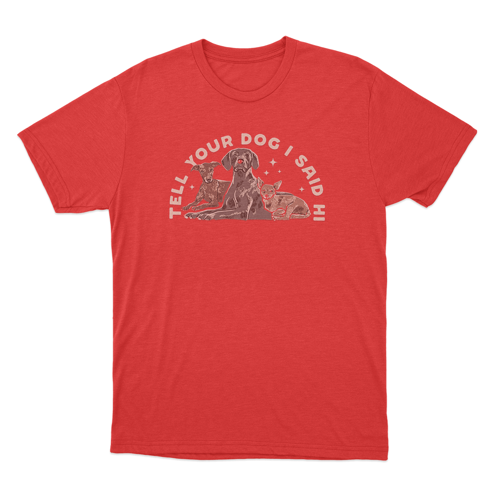 Tell Your Dog I Said Hi Three Dogs Unisex T Shirt Red Tell Your Dog I Said Hi Three Dogs Unisex T Shirt Red