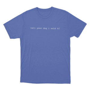 Tell Your Dog I Said Hi Unisex T Shirt Blue