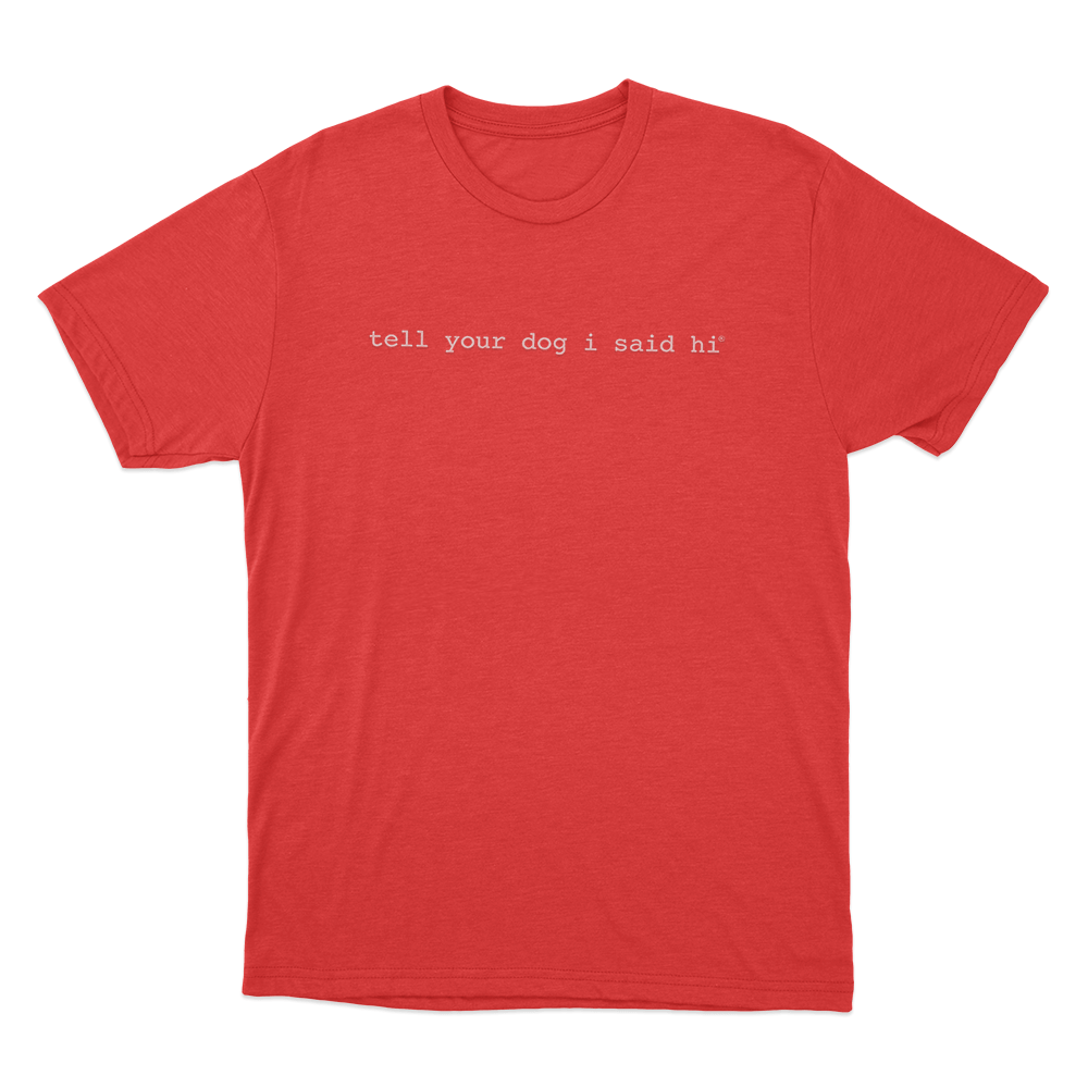 Tell Your Dog I Said Hi Unisex T Shirt Red Tell Your Dog I Said Hi Unisex T Shirt Red
